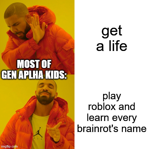 Drake Hotline Bling | get a life; MOST OF GEN APLHA KIDS:; play roblox and learn every brainrot's name | image tagged in memes,drake hotline bling,gen alpha | made w/ Imgflip meme maker