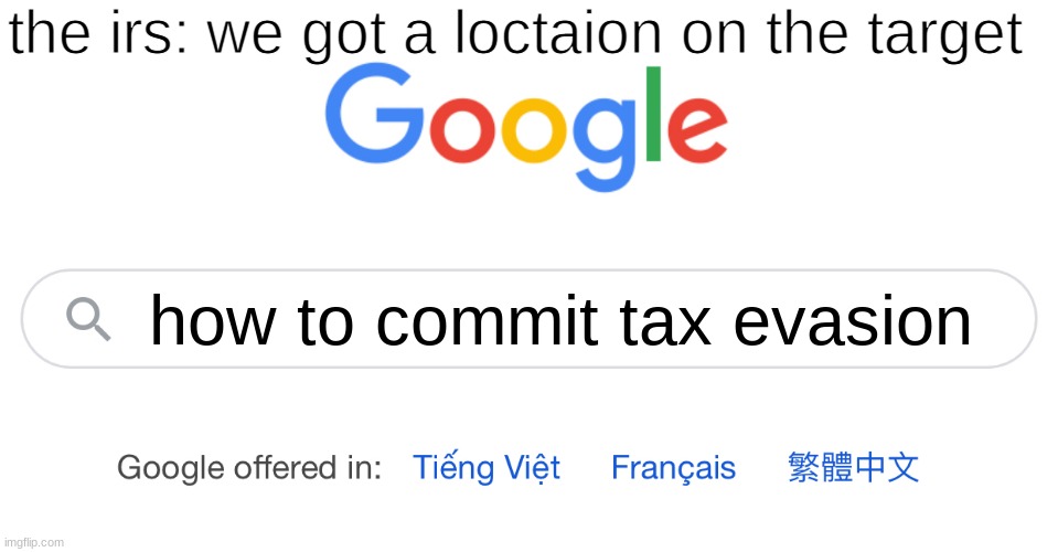 Google Search | the irs: we got a loctaion on the target; how to commit tax evasion | image tagged in google search | made w/ Imgflip meme maker