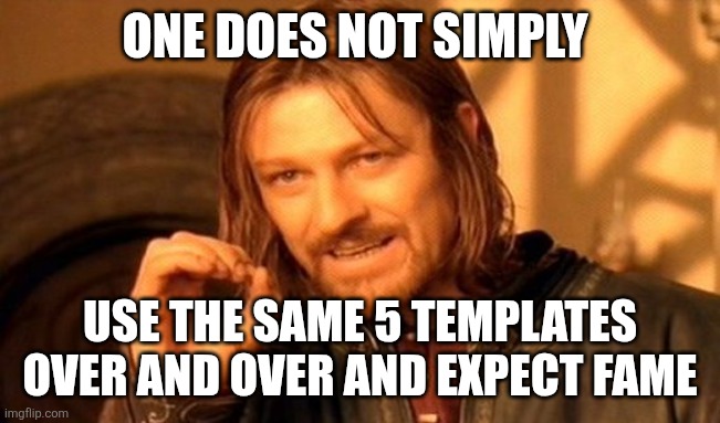 One Does Not Simply Meme | ONE DOES NOT SIMPLY; USE THE SAME 5 TEMPLATES OVER AND OVER AND EXPECT FAME | image tagged in memes,one does not simply | made w/ Imgflip meme maker