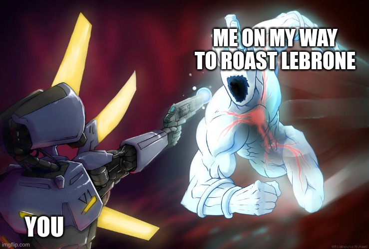 Prepare thyself | ME ON MY WAY TO ROAST LEBRONE YOU | image tagged in prepare thyself | made w/ Imgflip meme maker