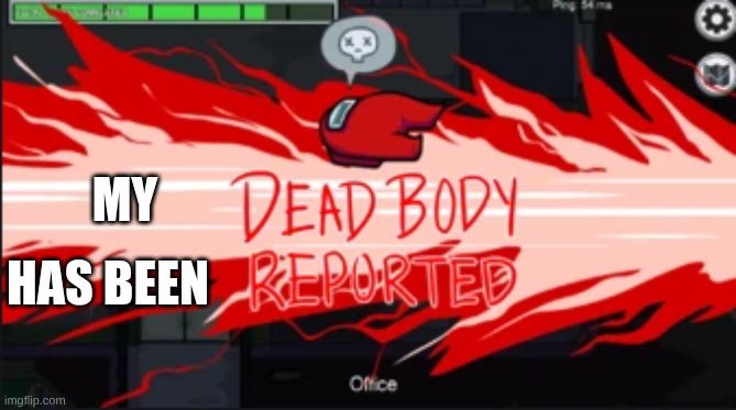 Dead body reported | MY HAS BEEN | image tagged in dead body reported | made w/ Imgflip meme maker
