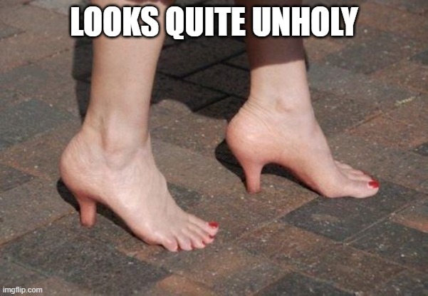 High Heels | LOOKS QUITE UNHOLY | image tagged in cursed image | made w/ Imgflip meme maker