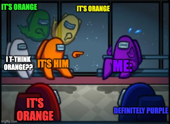 Among us blame | IT'S ORANGE IT'S ORANGE IT'S HIM ME: IT'S ORANGE I T-THINK ORANGE?? DEFINITELY PURPLE | image tagged in among us blame | made w/ Imgflip meme maker