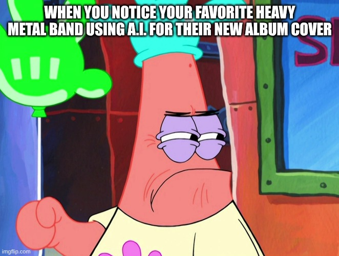 Dark Angel, Deicide, Dream Theater, and Kerry King Are Examples of This | WHEN YOU NOTICE YOUR FAVORITE HEAVY METAL BAND USING A.I. FOR THEIR NEW ALBUM COVER | image tagged in memes,music,rock music,heavy metal,spongebob | made w/ Imgflip meme maker