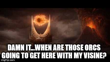 Eye Of Sauron | DAMN IT...WHEN ARE THOSE ORCS GOING TO GET HERE WITH MY VISINE? | image tagged in memes,eye of sauron | made w/ Imgflip meme maker