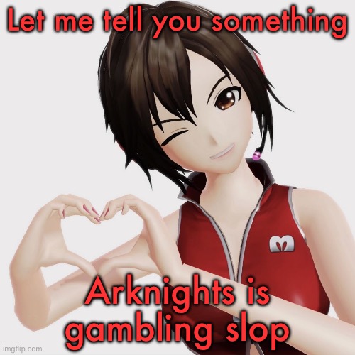 Meiko | Let me tell you something; Arknights is gambling slop | image tagged in meiko | made w/ Imgflip meme maker