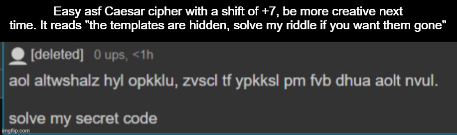 Easy asf Caesar cipher with a shift of +7, be more creative next time. It reads "the templates are hidden, solve my riddle if you want them gone" | made w/ Imgflip meme maker
