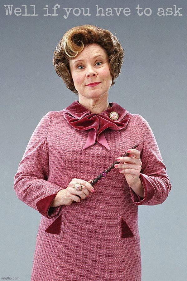 Dolores Umbridge | Well if you have to ask | image tagged in dolores umbridge | made w/ Imgflip meme maker