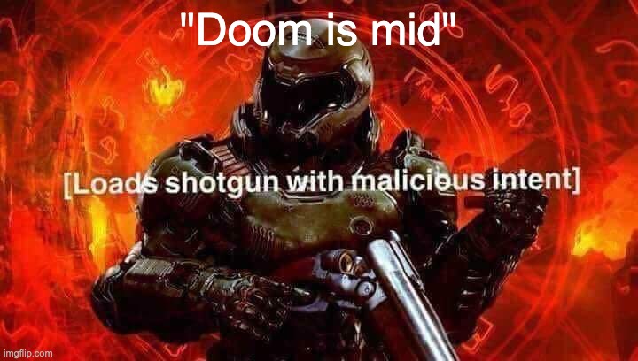 That's true I guess | "Doom is mid" | image tagged in loads shotgun with malicious intent | made w/ Imgflip meme maker