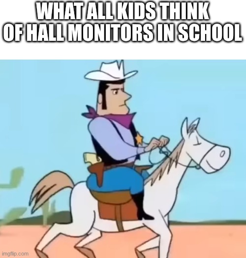 The sheriff of lone gulch | WHAT ALL KIDS THINK OF HALL MONITORS IN SCHOOL | image tagged in the sheriff of lone gulch | made w/ Imgflip meme maker