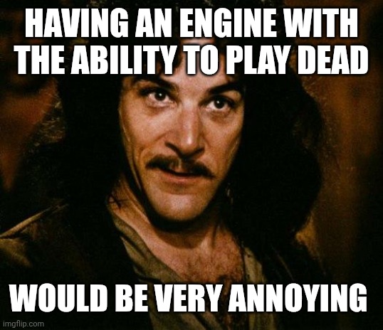 HAVING AN ENGINE WITH THE ABILITY TO PLAY DEAD WOULD BE VERY ANNOYING | image tagged in memes,inigo montoya | made w/ Imgflip meme maker