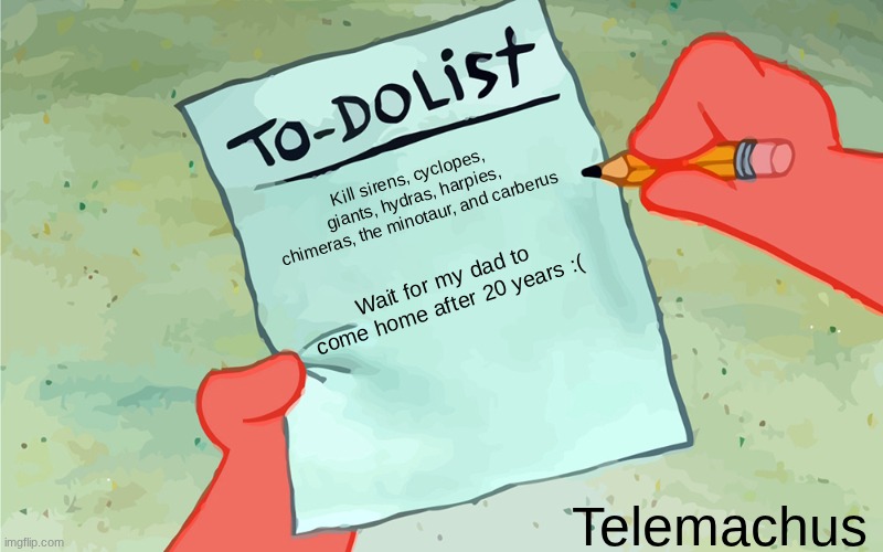 He just wants to be legendary, guys... :') | Kill sirens, cyclopes, giants, hydras, harpies, chimeras, the minotaur, and carberus; Wait for my dad to come home after 20 years :(; Telemachus | image tagged in patrick to do list actually blank,greek mythology,monsters,ancient greece,ithaca,legendary | made w/ Imgflip meme maker