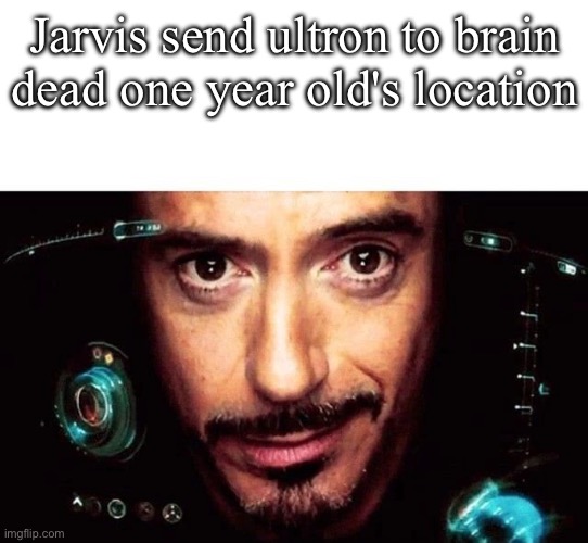 Two can play that game ya know | Jarvis send ultron to brain dead one year old's location | image tagged in jarvis template | made w/ Imgflip meme maker
