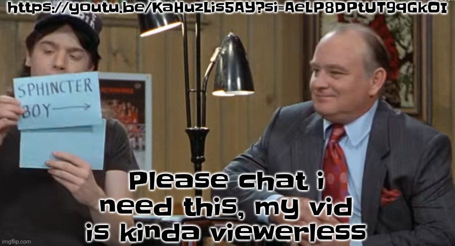 https://youtu.be/KaHuzLis5AY?si=AeLP8DPtUT9qGkOI | https://youtu.be/KaHuzLis5AY?si=AeLP8DPtUT9qGkOI; Please chat i need this, my vid is kinda viewerless | image tagged in notecard | made w/ Imgflip meme maker