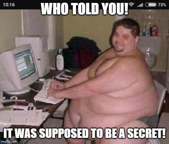 Fat man at work | WHO TOLD YOU! IT WAS SUPPOSED TO BE A SECRET! | image tagged in fat man at work | made w/ Imgflip meme maker