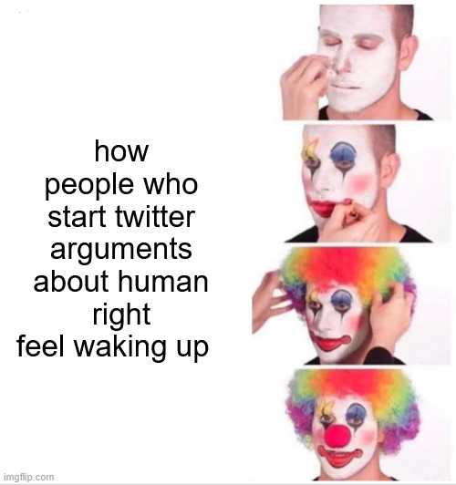 Clown Applying Makeup | how people who start twitter arguments about human right feel waking up | image tagged in memes,clown applying makeup | made w/ Imgflip meme maker