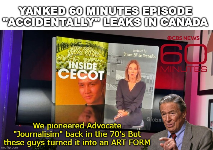 Dan Rather is Green with Envy | YANKED 60 MINUTES EPISODE "ACCIDENTALLY" LEAKS IN CANADA; We pioneered Advocate "Journalisim" back in the 70's But these guys turned it into an ART FORM | image tagged in 60 minutes leaks broadcast in canada meme | made w/ Imgflip meme maker