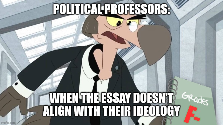 It doesn't Align with my Ideology | POLITICAL PROFESSORS:; WHEN THE ESSAY DOESN'T ALIGN WITH THEIR IDEOLOGY; F- | image tagged in bradford buzzard,jpfan102504,kuzonae4289,politics,funny,memes | made w/ Imgflip meme maker