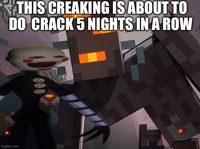 The Creaking | THIS CREAKING IS ABOUT TO DO  CRACK 5 NIGHTS IN A ROW | image tagged in the creaking | made w/ Imgflip meme maker