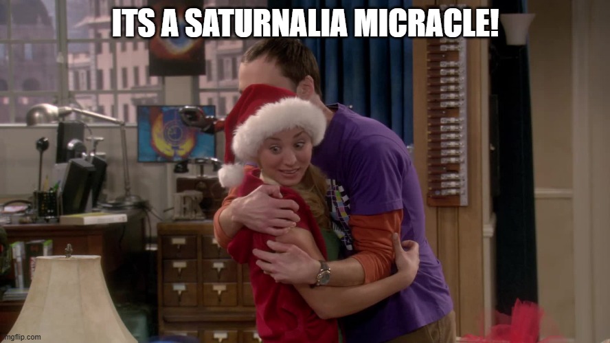 Saturnalia Miracle | ITS A SATURNALIA MICRACLE! | image tagged in the big bang theory,saturnalia | made w/ Imgflip meme maker