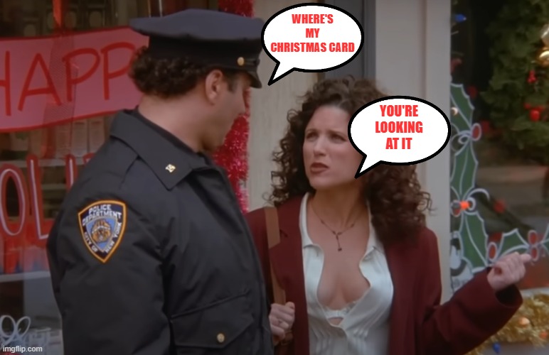 Elaine gives a Christmas card | WHERE'S MY CHRISTMAS CARD; YOU'RE LOOKING AT IT | image tagged in seinfeld,chritsmas,elaine | made w/ Imgflip meme maker