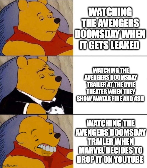 avengers doomsday trailer be like | WATCHING THE AVENGERS DOOMSDAY WHEN IT GETS LEAKED; WATCHING THE AVENGERS DOOMSDAY TRAILER AT THE OVIE THEATER WHEN THEY SHOW AVATAR FIRE AND ASH; WATCHING THE AVENGERS DOOMSDAY TRAILER WHEN MARVEL DECIDES TO DROP IT ON YOUTUBE | image tagged in best better blurst | made w/ Imgflip meme maker