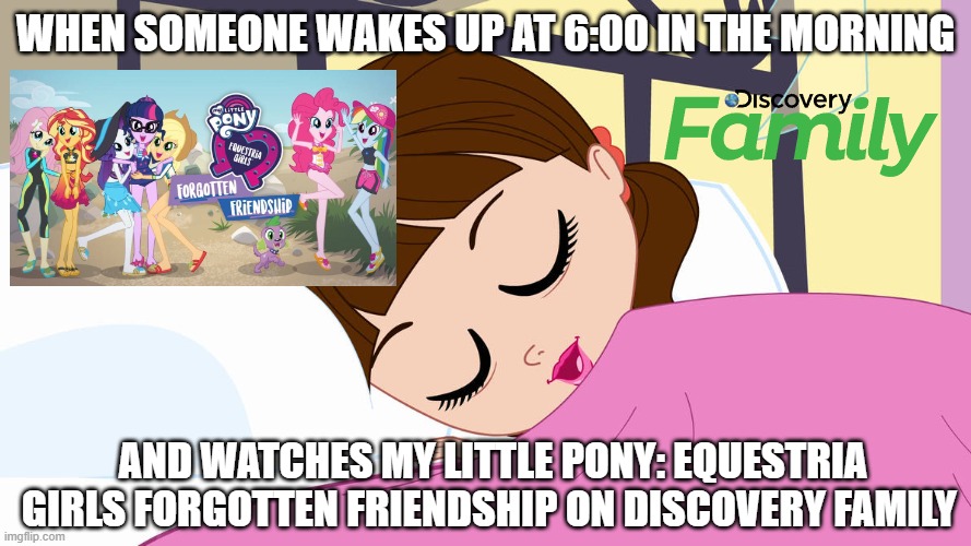 6:00 in the morning to watch TV | WHEN SOMEONE WAKES UP AT 6:00 IN THE MORNING; AND WATCHES MY LITTLE PONY: EQUESTRIA GIRLS FORGOTTEN FRIENDSHIP ON DISCOVERY FAMILY | image tagged in blythe baxter sleeping | made w/ Imgflip meme maker