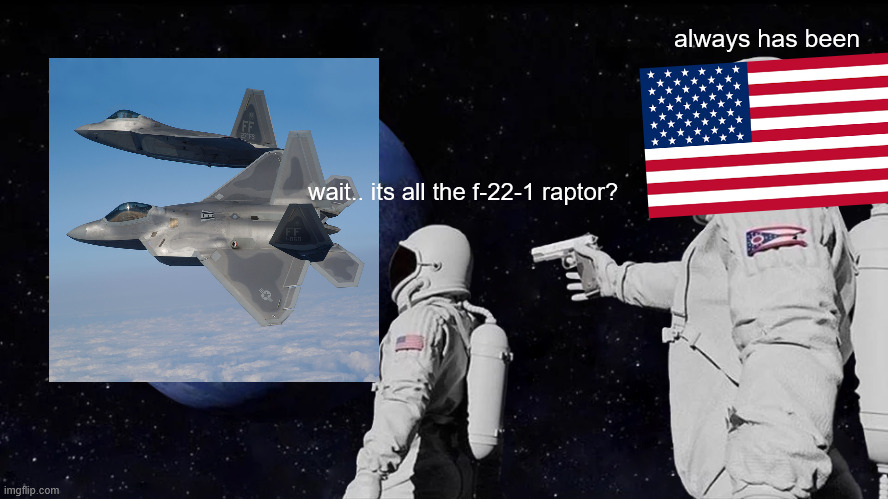 Always Has Been | always has been; wait.. its all the f-22-1 raptor? | image tagged in memes,always has been | made w/ Imgflip meme maker