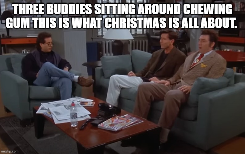 chewing gum | THREE BUDDIES SITTING AROUND CHEWING GUM THIS IS WHAT CHRISTMAS IS ALL ABOUT. | image tagged in seinfeld,kramer,loydbraun | made w/ Imgflip meme maker