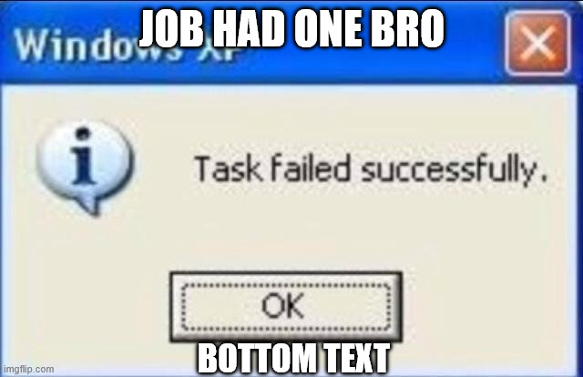 Task failed successfully | JOB HAD ONE BRO; BOTTOM TEXT | image tagged in task failed successfully | made w/ Imgflip meme maker