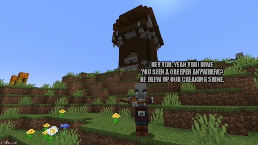 Pillager | HEY YOU. YEAH YOU! HAVE YOU SEEN A CREEPER ANYWHERE? HE BLEW UP OUR CREAKING SHINE. | image tagged in pillager | made w/ Imgflip meme maker