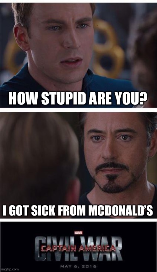 Only The Dumbest People Get Sick From McDonald’s | HOW STUPID ARE YOU? I GOT SICK FROM MCDONALD’S | image tagged in memes,marvel civil war 1 | made w/ Imgflip meme maker
