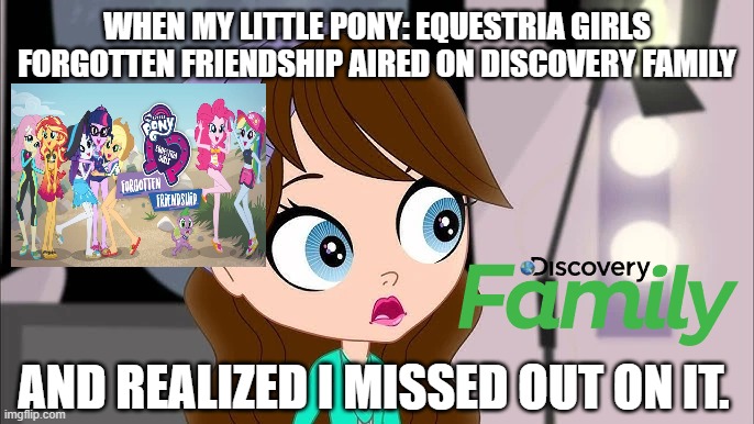 Blythe Baxter Shocked | WHEN MY LITTLE PONY: EQUESTRIA GIRLS FORGOTTEN FRIENDSHIP AIRED ON DISCOVERY FAMILY; AND REALIZED I MISSED OUT ON IT. | image tagged in blythe baxter shocked | made w/ Imgflip meme maker