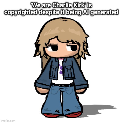 Stardust but a goober | 'We are Charlie Kirk' is copyrighted despite it being AI generated | image tagged in stardust but a goober | made w/ Imgflip meme maker