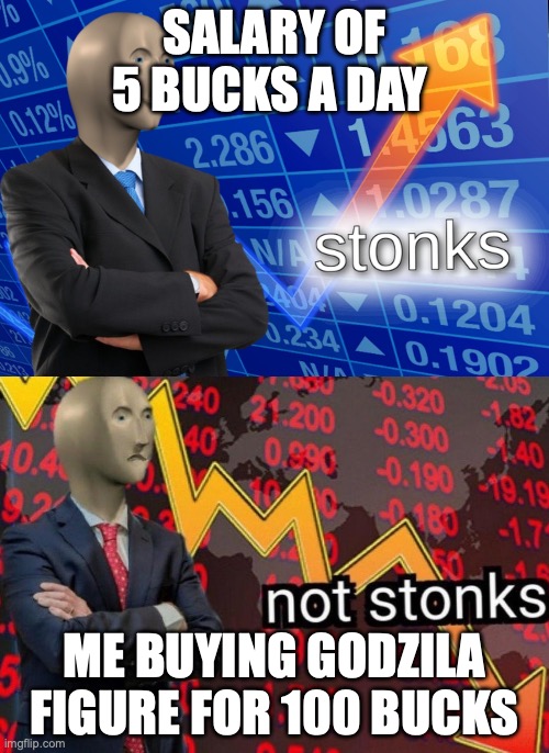 Stonks not stonks | SALARY OF 5 BUCKS A DAY; ME BUYING GODZILA FIGURE FOR 100 BUCKS | image tagged in stonks not stonks | made w/ Imgflip meme maker