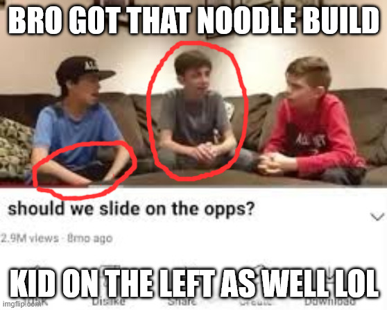 should we slide on the opps? | BRO GOT THAT NOODLE BUILD; KID ON THE LEFT AS WELL LOL | image tagged in should we slide on the opps | made w/ Imgflip meme maker
