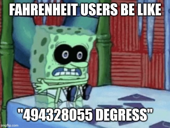 Fr how is 40 degrees considered cold | FAHRENHEIT USERS BE LIKE; "494328055 DEGRESS" | image tagged in spongebob cold,fahrenheit,celsius,metric,imperial,american | made w/ Imgflip meme maker
