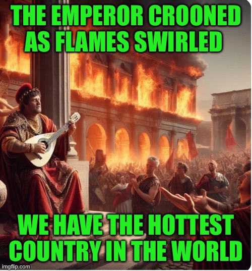 THE EMPEROR CROONED AS FLAMES SWIRLED; WE HAVE THE HOTTEST COUNTRY IN THE WORLD | made w/ Imgflip meme maker