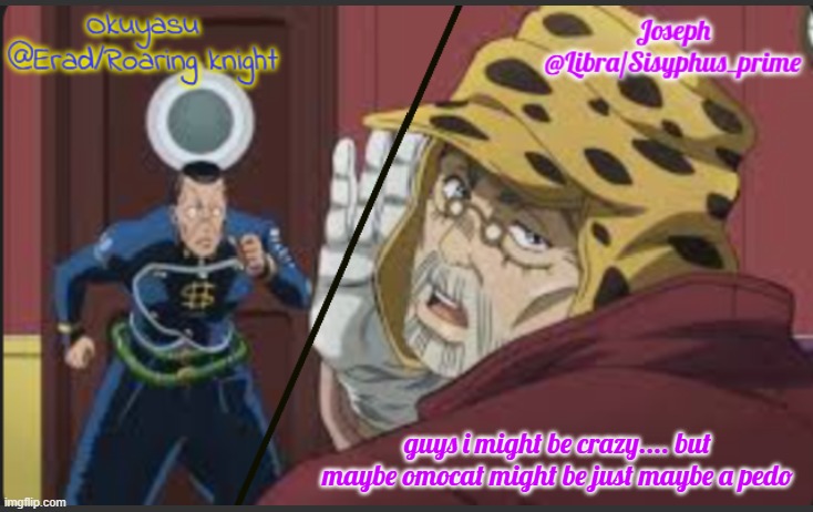 Erad and Libra JJBA shared temp | guys i might be crazy.... but maybe omocat might be just maybe a pedo | image tagged in erad and libra jjba shared temp | made w/ Imgflip meme maker
