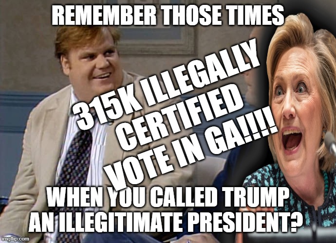 Remember that time | REMEMBER THOSE TIMES; 315K ILLEGALLY CERTIFIED VOTE IN GA!!!! WHEN YOU CALLED TRUMP AN ILLEGITIMATE PRESIDENT? | image tagged in remember that time | made w/ Imgflip meme maker