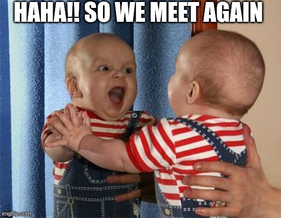 Haha!! So We Meet Again | HAHA!! SO WE MEET AGAIN | image tagged in chrisjoines1 | made w/ Imgflip meme maker
