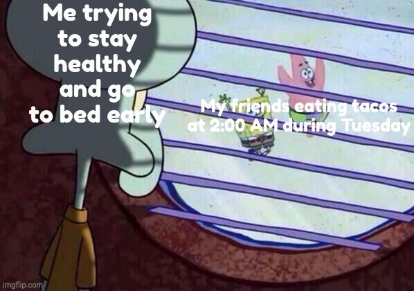 Today: Tuesday | Me trying to stay healthy and go to bed early; My friends eating tacos at 2:00 AM during Tuesday | image tagged in squidward window,taco tuesday | made w/ Imgflip meme maker