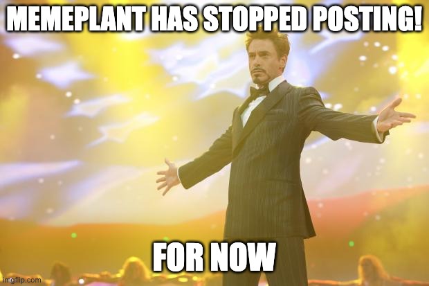 finnaly | MEMEPLANT HAS STOPPED POSTING! FOR NOW | image tagged in tony stark success,memeplant hate,memes | made w/ Imgflip meme maker