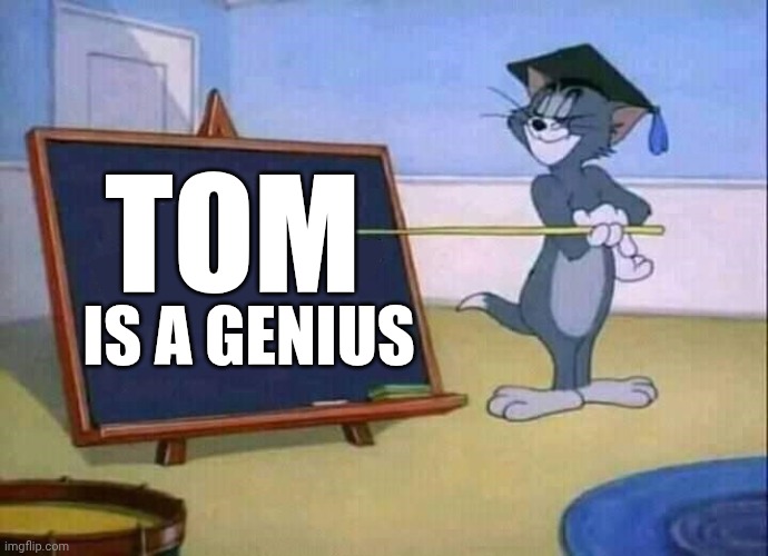 Tom is a genius | TOM; IS A GENIUS | image tagged in tom and jerry | made w/ Imgflip meme maker