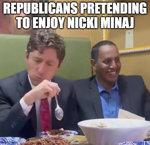 Republicans listening to Nicki Minaj | REPUBLICANS PRETENDING TO ENJOY NICKI MINAJ | image tagged in frey's food,nicki minaj,republicans | made w/ Imgflip meme maker