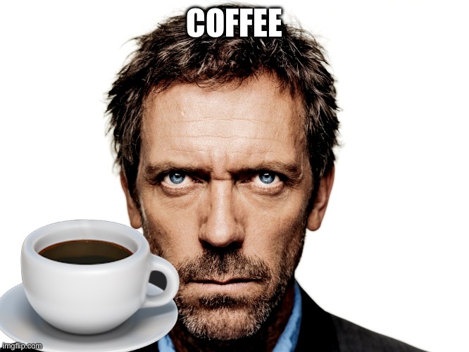Dr House | COFFEE | image tagged in dr house | made w/ Imgflip meme maker