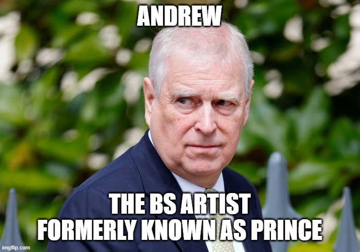 Andrew the Ex-Prince | ANDREW; THE BS ARTIST FORMERLY KNOWN AS PRINCE | image tagged in the former prince andrew,jeffrey epstein | made w/ Imgflip meme maker