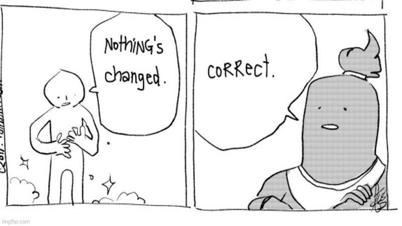 Nothing has Changed | image tagged in nothing has changed | made w/ Imgflip meme maker