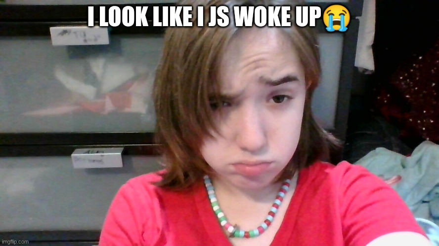 I LOOK LIKE I JS WOKE UP😭 | made w/ Imgflip meme maker