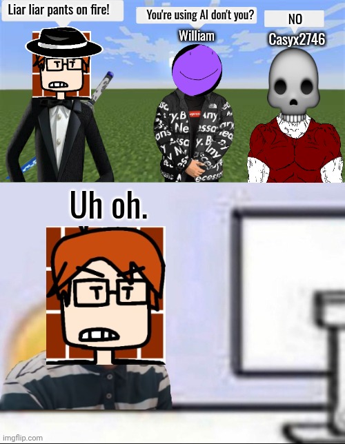 MC is playing a minigame on Pixellien with William and somehow this dude got 1st place and William thought he was using AI. | Liar liar pants on fire! You're using AI don't you? NO; Casyx2746; William; Uh oh. | image tagged in pixellien,mc,william,ai,video games,moscovio may | made w/ Imgflip meme maker